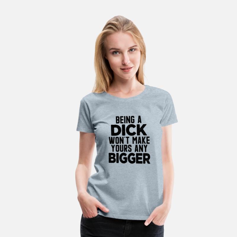 Being A Dick Won'T Make Yours Any Bigger Saying
