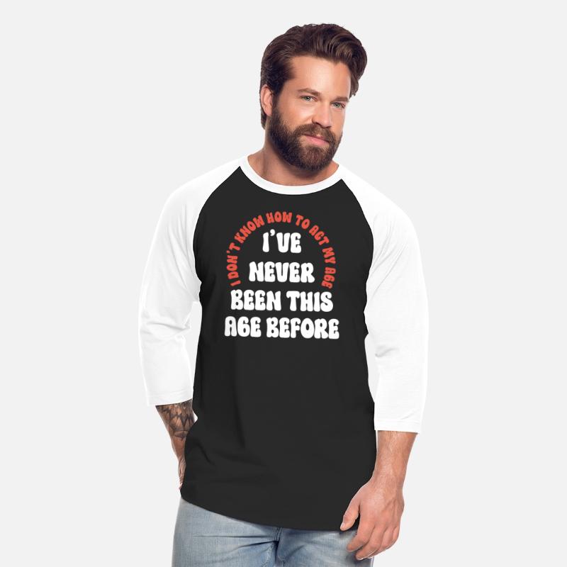 "I've never been this age before" Funny T-shirt