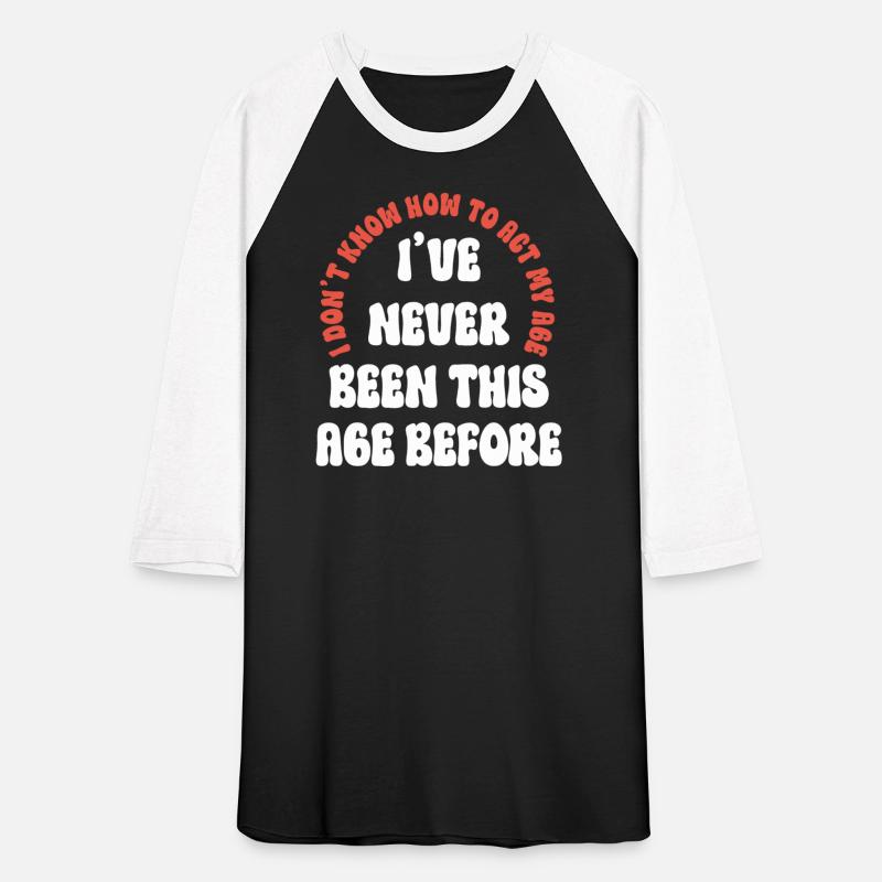 "I've never been this age before" Funny T-shirt